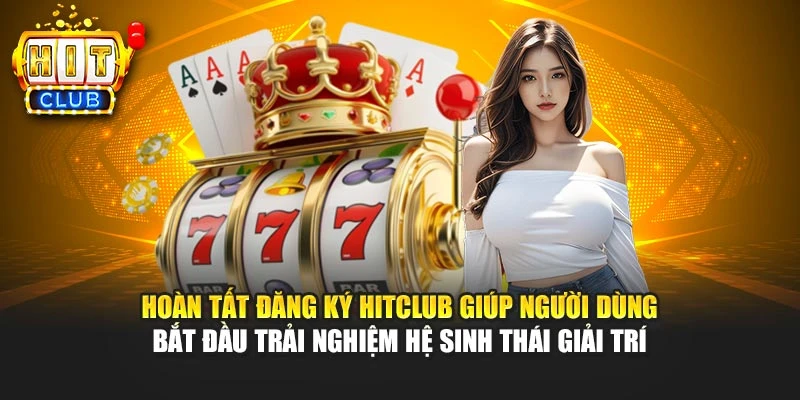 Hoàn tất đăng ký HITCLUB giúp người dùng bắt đầu trải nghiệm hệ sinh thái giải trí