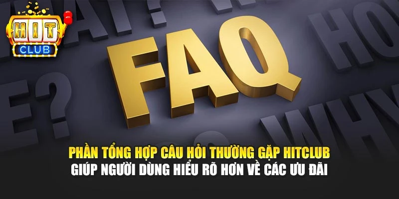 Phần tổng hợp câu hỏi thường gặp HITCLUB giúp người dùng hiểu rõ hơn về các ưu đãi