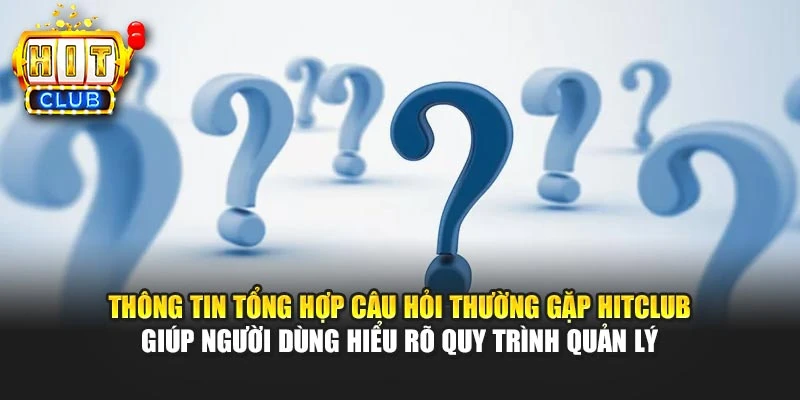 Thông tin tổng hợp câu hỏi thường gặp HITCLUB giúp người dùng hiểu rõ quy trình quản lý