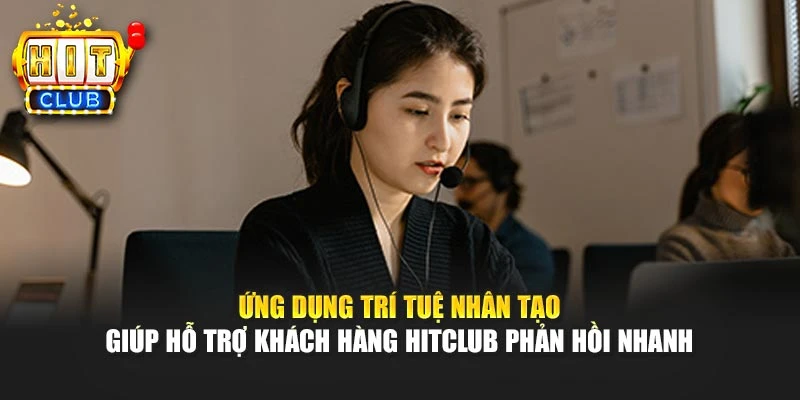 Ứng dụng trí tuệ nhân tạo giúp hỗ trợ khách hàng HITCLUB phản hồi nhanh